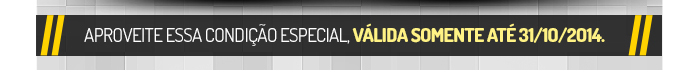 Aproveite essa condição especial, válida somente até 30/10/2014.